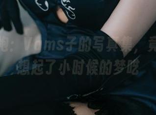 黑色旗袍：Vams子的写真集，竟然让我想起了小时候的梦呓