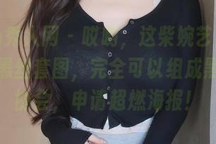 Xiuren秀人网 – 哎哟，这柴婉艺Averie的高清黑丝套图，完全可以组成黑丝守护协会，申请超燃海报！