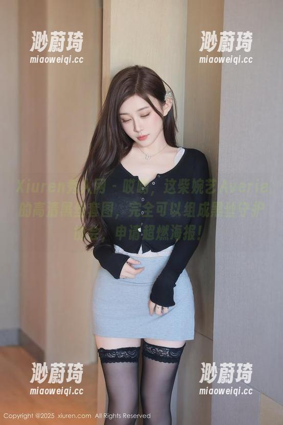 Xiuren秀人网-柴婉艺Averie Xiuren秀人网 - 哎哟,这柴婉艺Averie的高清黑丝套图,完全可以组成黑丝守护协会,申请超燃海报!